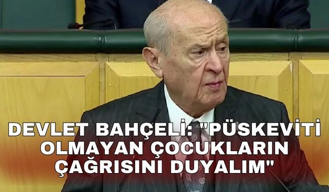 Devlet Bahçeli: "Püskeviti olmayan çocukların çağrısını duyalım"