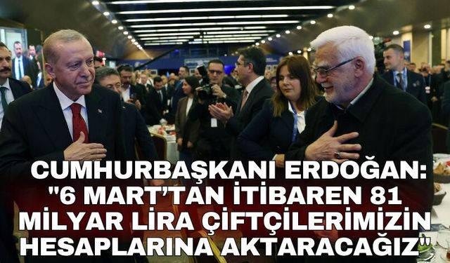 Cumhurbaşkanı Erdoğan: "6 Mart’tan itibaren 81 milyar lira çiftçilerimizin hesaplarına aktaracağız"