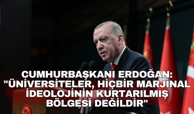 Cumhurbaşkanı Erdoğan: "Üniversiteler, hiçbir marjinal ideolojinin kurtarılmış bölgesi değildir"