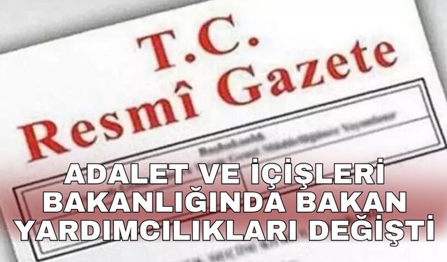 Adalet ve İçişleri Bakanlığında Bakan Yardımcılıkları değişti