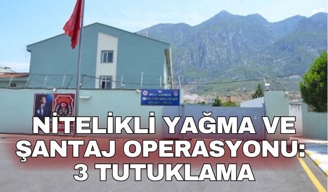 Nitelikli yağma ve şantaj operasyonu: 3 tutuklama