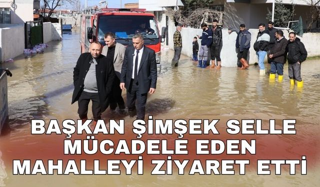 Başkan Şimşek selle mücadele eden mahalleyi ziyaret etti