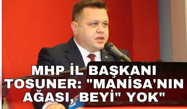 MHP İl Başkanı Tosuner: "Manisa'nın ağası, beyi" yok"