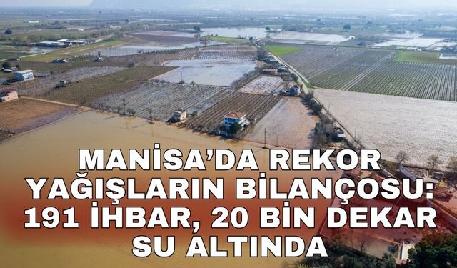 Manisa’da rekor yağışların bilançosu: 191 ihbar, 20 bin dekar su altında