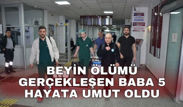 Beyin ölümü gerçekleşen baba 5 hayata umut oldu