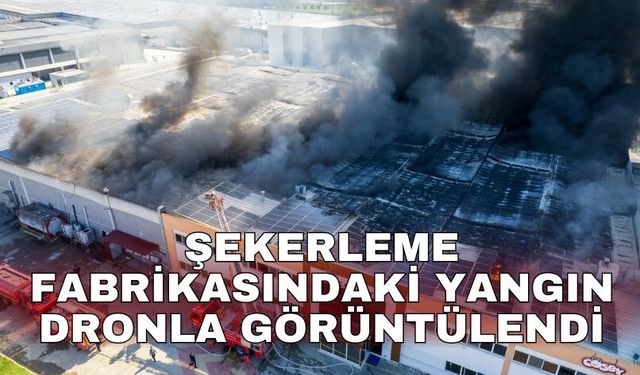Şekerleme fabrikasındaki yangın dronla görüntülendi