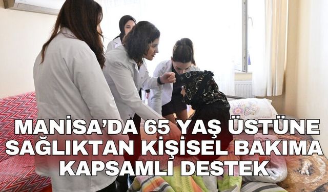 Manisa’da 65 yaş üstüne sağlıktan kişisel bakıma kapsamlı destek