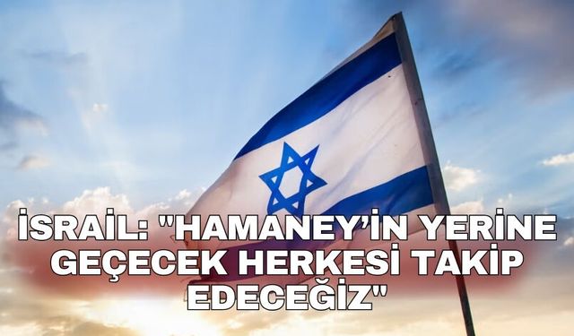 İsrail: "Hamaney’in yerine geçecek herkesi takip edeceğiz"