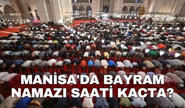 Manisa'da bayram namazı saati kaçta?