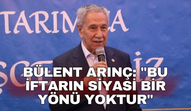 Bülent Arınç: "Bu iftarın siyasi bir yönü yoktur"
