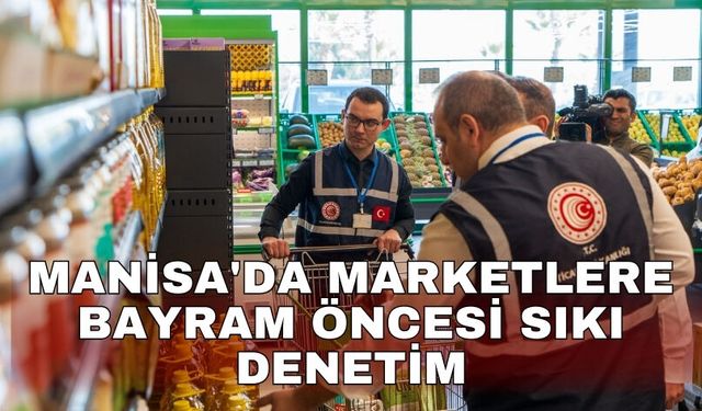 Manisa'da marketlere bayram öncesi sıkı denetim
