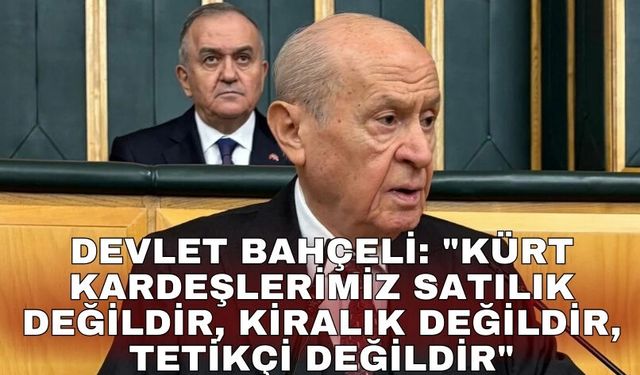 Devlet Bahçeli: "Kürt kardeşlerimiz satılık değildir, kiralık değildir, tetikçi değildir"
