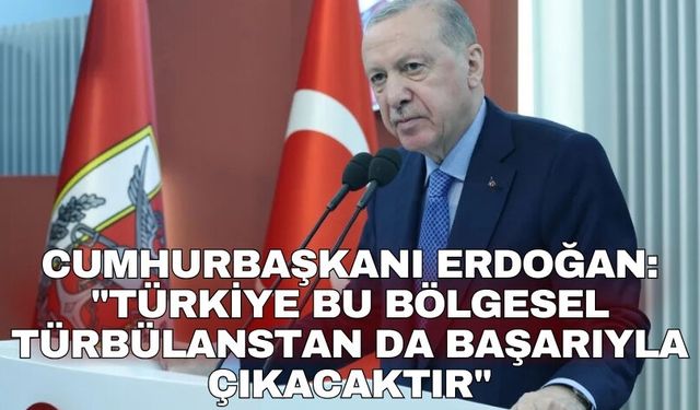 Cumhurbaşkanı Erdoğan: "Türkiye bu bölgesel türbülanstan da başarıyla çıkacaktır"