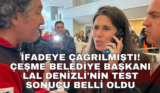 İfadeye çağrılmıştı! Çeşme Belediye Başkanı Lal Denizli'nin test sonucu belli oldu