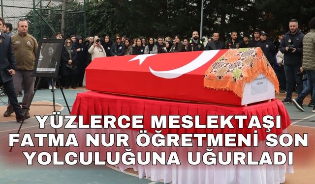 Yüzlerce meslektaşı Fatma Nur öğretmeni son yolculuğuna uğurladı