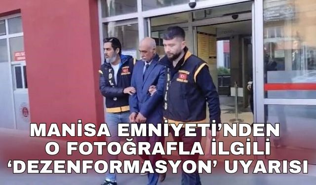 Manisa Emniyeti’nden o fotoğrafla ilgili ‘dezenformasyon’ uyarısı