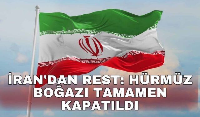 İran'dan rest: Hürmüz boğazı tamamen kapatıldı