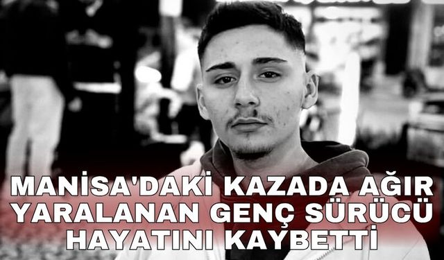 Manisa'daki kazada ağır yaralanan genç sürücü hayatını kaybetti