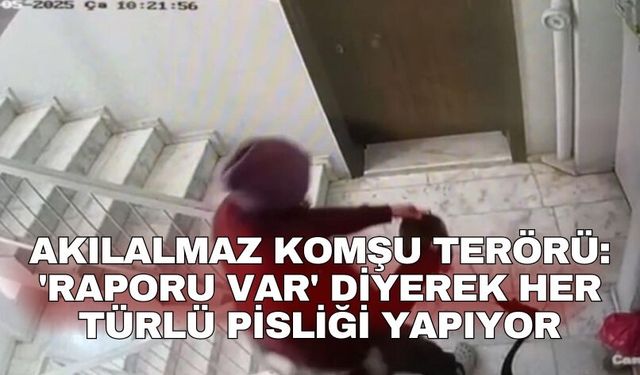 Akılalmaz komşu terörü: 'Raporu var' diyerek her türlü pisliği yapıyor