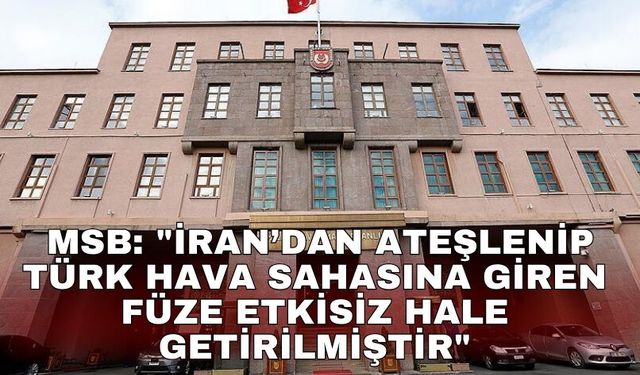 MSB: "İran’dan ateşlenip Türk hava sahasına giren bir balistik mühimmat etkisiz hale getirilmiştir"