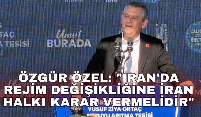 Özgür Özel: "İran'da rejim değişikliğine İran halkı karar vermelidir"