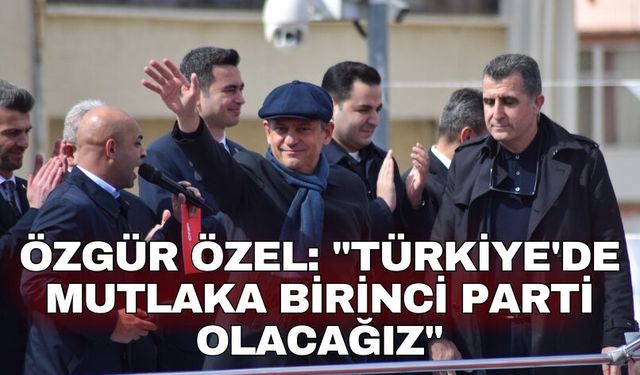 Özgür Özel: "Türkiye'de mutlaka birinci parti olacağız"