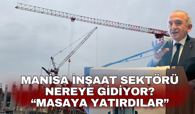Manisa İnşaat Sektörü nereye gidiyor? “Masaya yatırdılar”