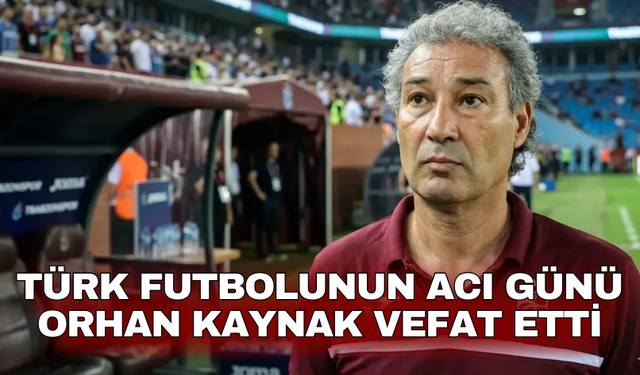 Türk Futbolunun acı günü Orhan Kaynak vefat etti