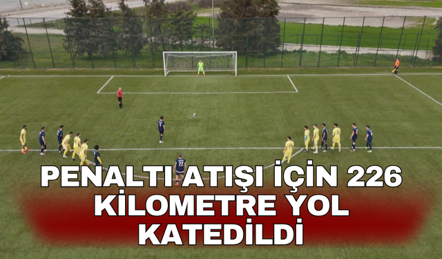 Penaltı atışı için 226 kilometre yol katedildi