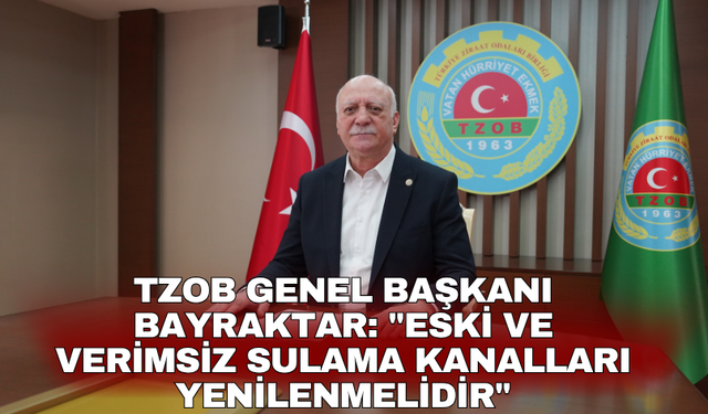 TZOB Genel Başkanı Bayraktar: "Eski ve verimsiz sulama kanalları yenilenmelidir"