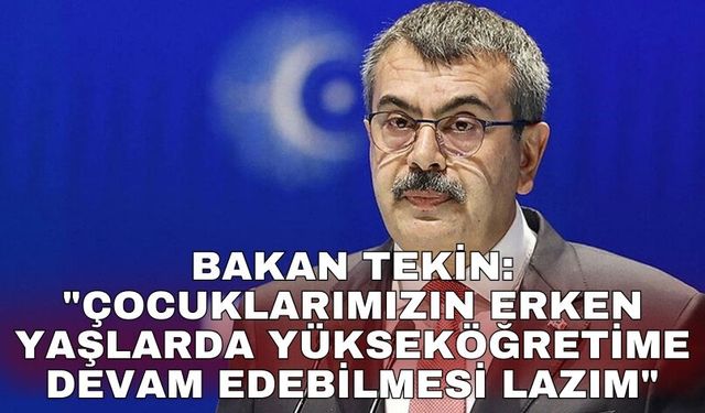 Bakan Tekin: "Çocuklarımızın erken yaşlarda yükseköğretime devam edebilmesi lazım"