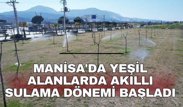 Manisa'da yeşil alanlarda akıllı sulama dönemi başladı