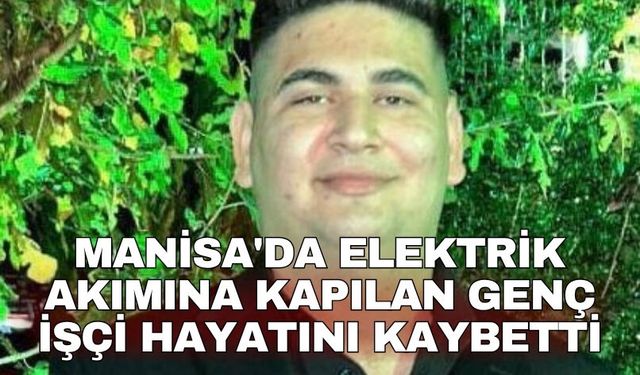 Manisa'da elektrik akımına kapılan genç işçi hayatını kaybetti
