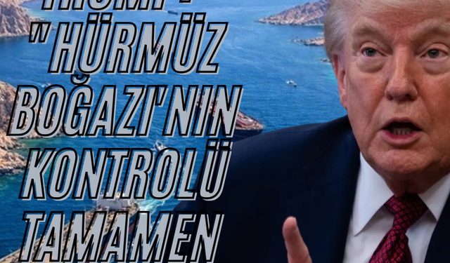 Trump: "Hürmüz Boğazı'nın kontrolü tamamen bizde"