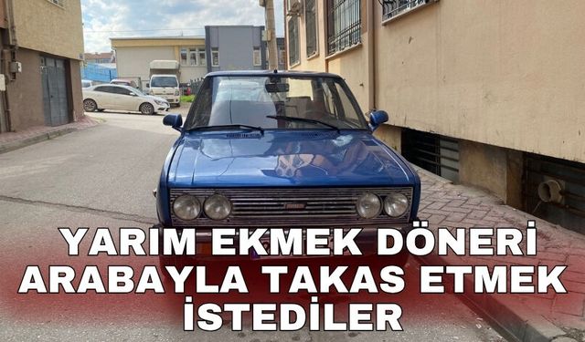 Yarım ekmek döneri arabayla takas etmek istediler