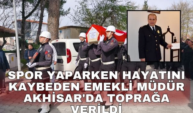 Spor yaparken hayatını kaybeden emekli müdür Akhisar'da toprağa verildi