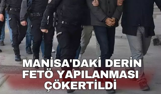Manisa'daki derin FETÖ yapılanması çökertildi