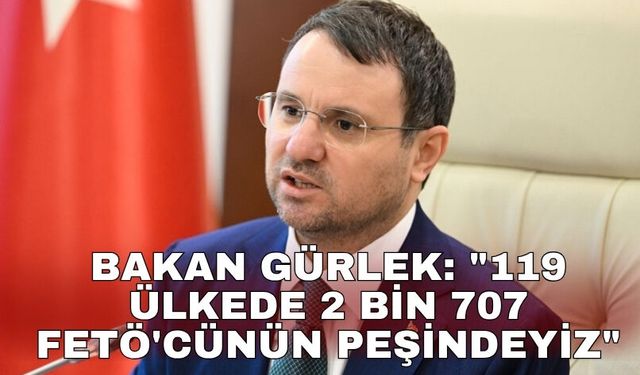 Bakan Gürlek: "119 ülkede 2 bin 707 FETÖ'cünün peşindeyiz"