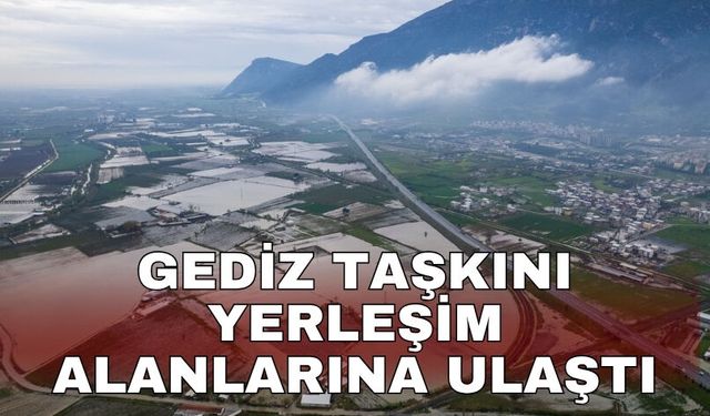 Gediz taşkını yerleşim alanlarına ulaştı