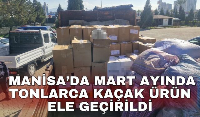 Manisa’da mart ayında tonlarca kaçak ürün ele geçirildi