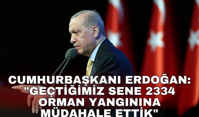 Cumhurbaşkanı Erdoğan: "Geçtiğimiz sene 2334 orman yangınına müdahale ettik"