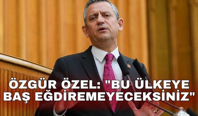 Özgür Özel: "Bu ülkeye baş eğdiremeyeceksiniz"