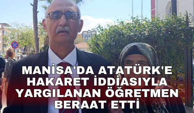 Manisa'da Atatürk'e hakaret iddiasıyla yargılanan öğretmen beraat etti
