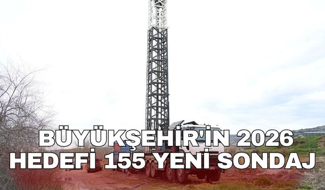 Büyükşehir'in 2026 hedefi 155 yeni sondaj