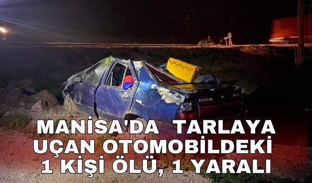 Manisa'da  tarlaya uçan otomobildeki 1 kişi öldü, 1 kişi de yaralandı