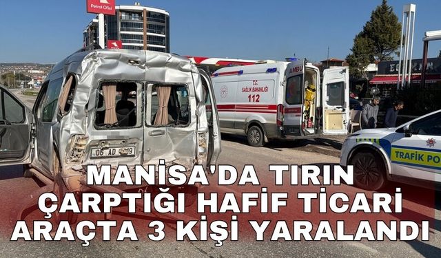 Manisa'da tırın çarptığı hafif ticari araçta 3 kişi yaralandı