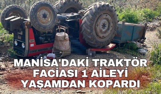 Manisa'daki traktör faciası 1 aileyi yaşamdan kopardı