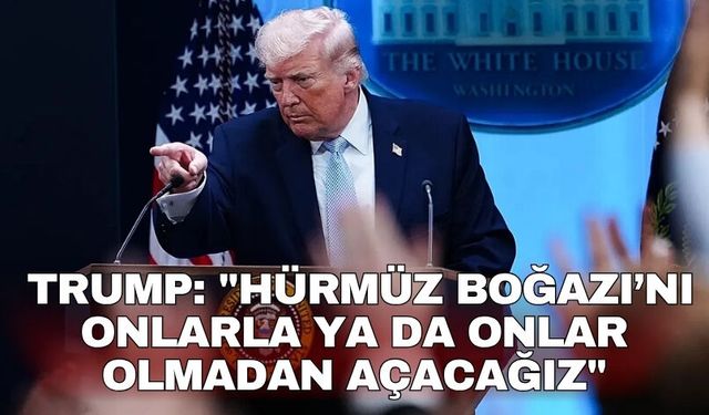Trump: "Hürmüz Boğazı’nı onlarla ya da onlar olmadan açacağız"