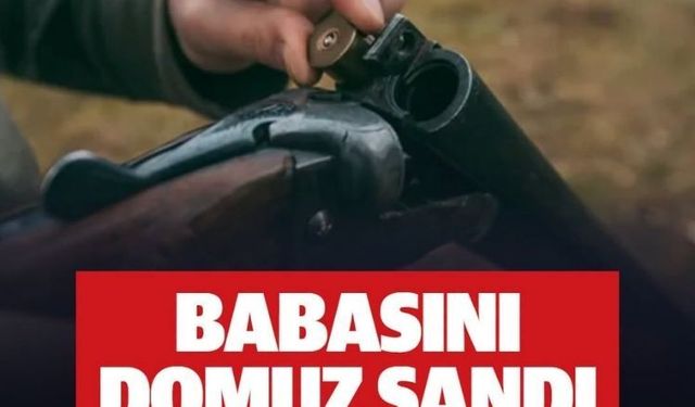 Domuz sanıp ateş etti, babasının ölümüne neden oldu