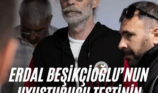 Erdal Beşikçioğlu’nun uyuşturucu testinin pozitif çıktı